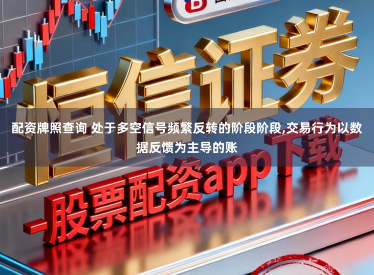 配资牌照查询 处于多空信号频繁反转的阶段阶段，交易行为以数据反馈为主导的账