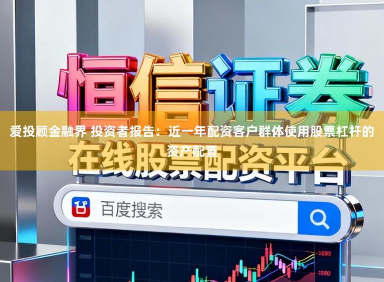 爱投顾金融界 投资者报告:近一年配资客户群体使用股票杠杆的资产配置