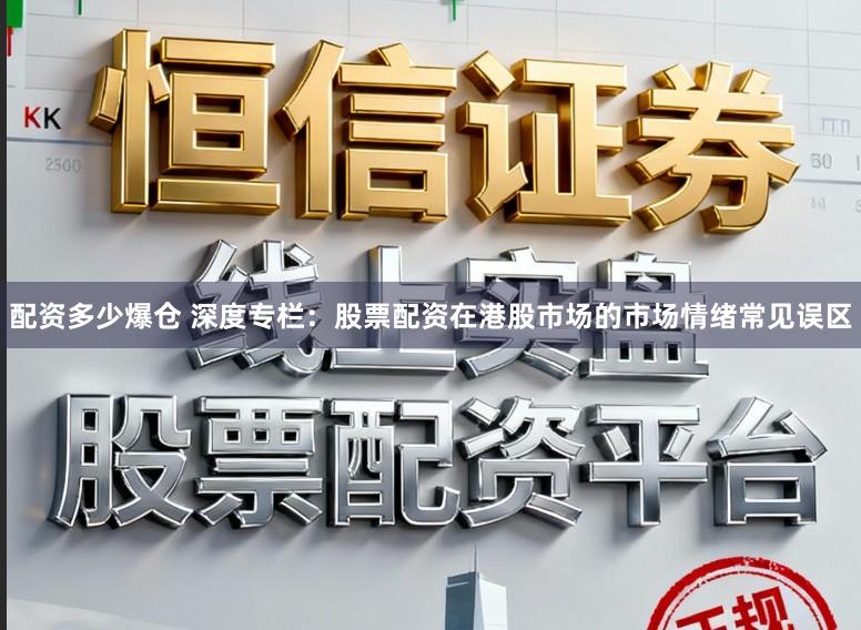 配资多少爆仓 深度专栏:股票配资在港股市场的市场情绪常见误区