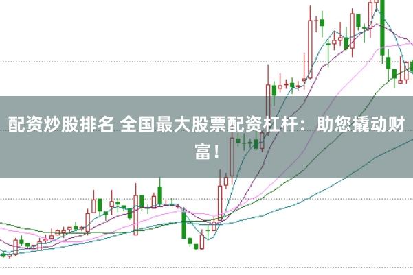 配资炒股排名 全国最大股票配资杠杆:助您撬动财富!
