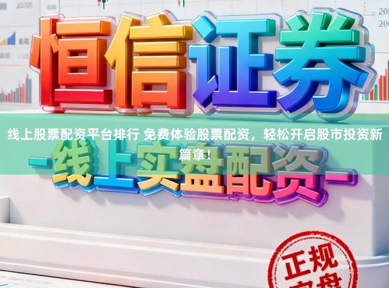 线上股票配资平台排行 免费体验股票配资,轻松开启股市投资新篇章!