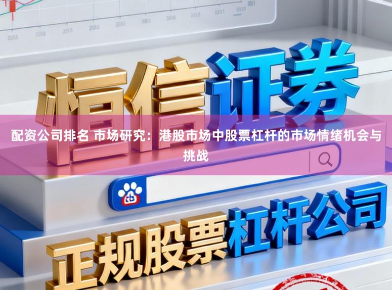 配资公司排名 市场研究：港股市场中股票杠杆的市场情绪机会与挑战