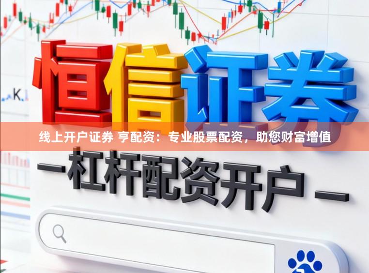 线上开户证券 亨配资：专业股票配资，助您财富增值