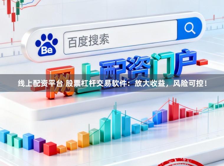线上配资平台 股票杠杆交易软件:放大收益,风险可控!