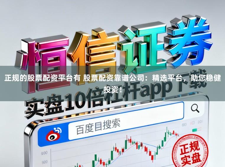 正规的股票配资平台有 股票配资靠谱公司:精选平台,助您稳健投资!