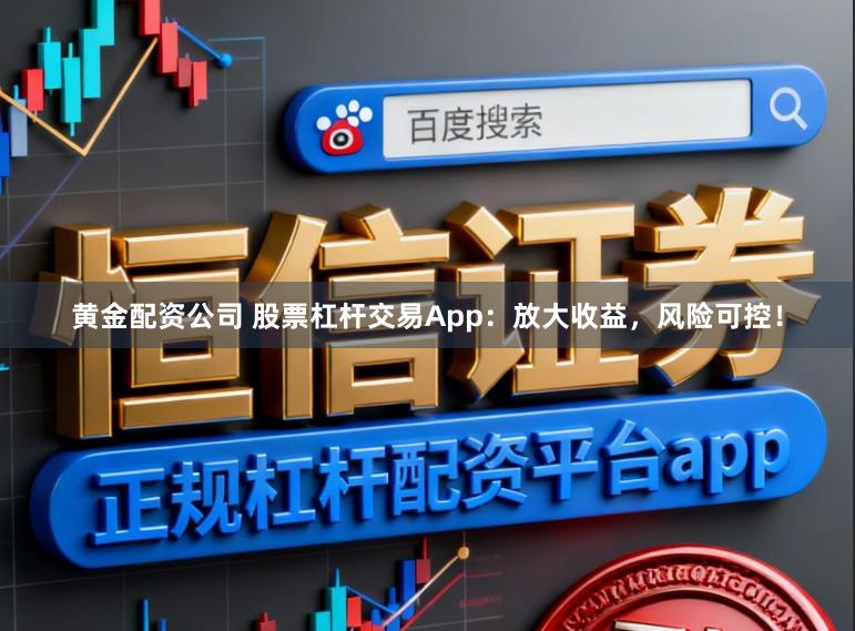 黄金配资公司 股票杠杆交易App:放大收益,风险可控!