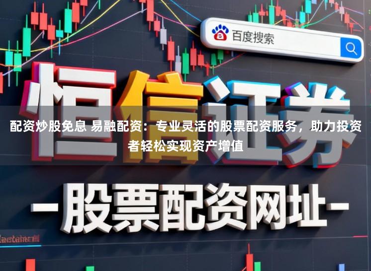 配资炒股免息 易融配资:专业灵活的股票配资服务,助力投资者轻松实现资产增值