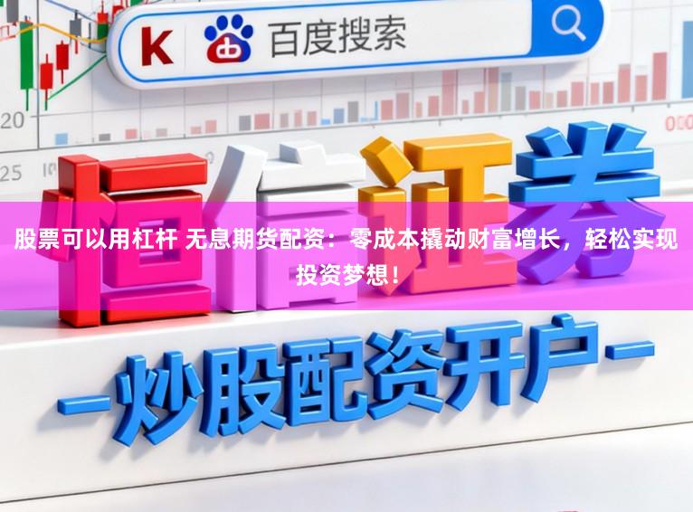 股票可以用杠杆 无息期货配资:零成本撬动财富增长,轻松实现投资梦想!