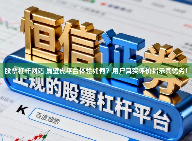 股票杠杆网站 赢壁虎平台体验如何?用户真实评价揭示其优劣!