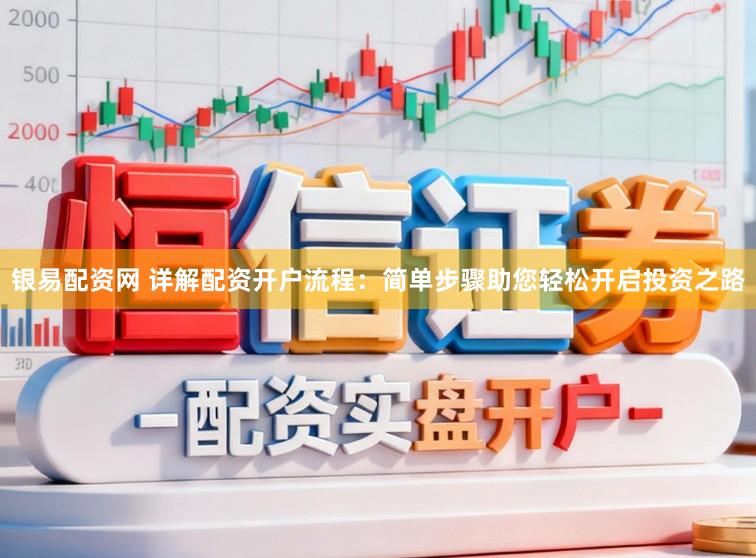 银易配资网 详解配资开户流程:简单步骤助您轻松开启投资之路