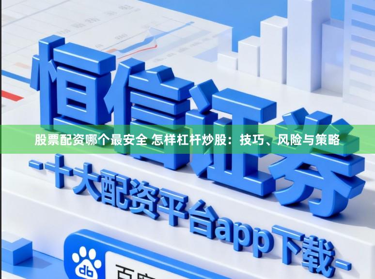 股票配资哪个最安全 怎样杠杆炒股:技巧、风险与策略