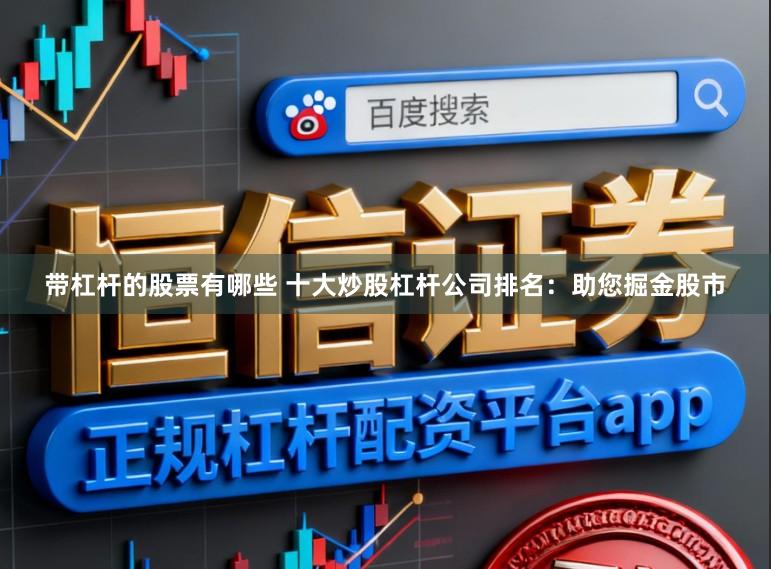 带杠杆的股票有哪些 十大炒股杠杆公司排名：助您掘金股市