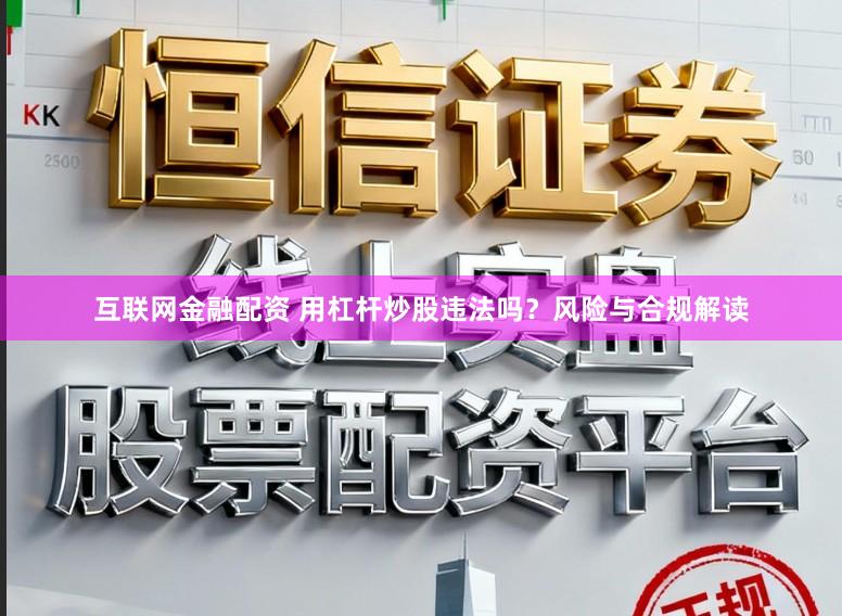 互联网金融配资 用杠杆炒股违法吗？风险与合规解读