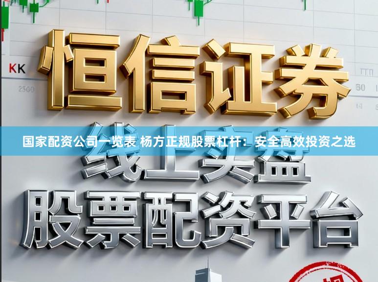 国家配资公司一览表 杨方正规股票杠杆:安全高效投资之选