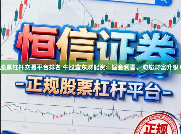 股票杠杆交易平台排名 牛股鑫东财配资：掘金利器，助您财富升级！