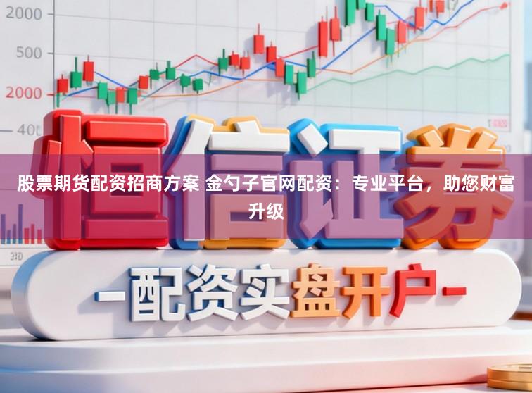股票期货配资招商方案 金勺子官网配资:专业平台,助您财富升级