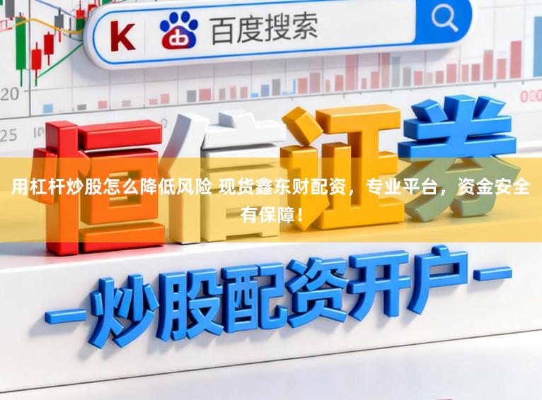 用杠杆炒股怎么降低风险 现货鑫东财配资,专业平台,资金安全有保障!