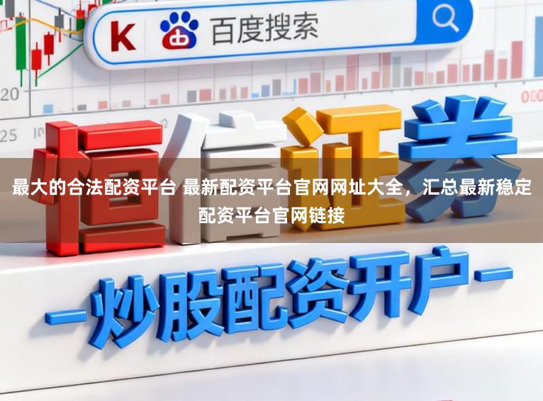 最大的合法配资平台 最新配资平台官网网址大全，汇总最新稳定配资平台官网链接