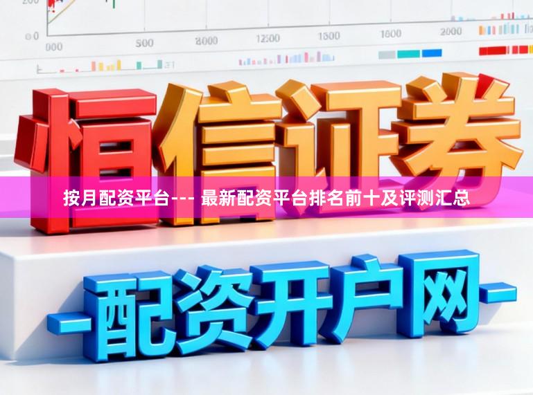 按月配资平台--- 最新配资平台排名前十及评测汇总