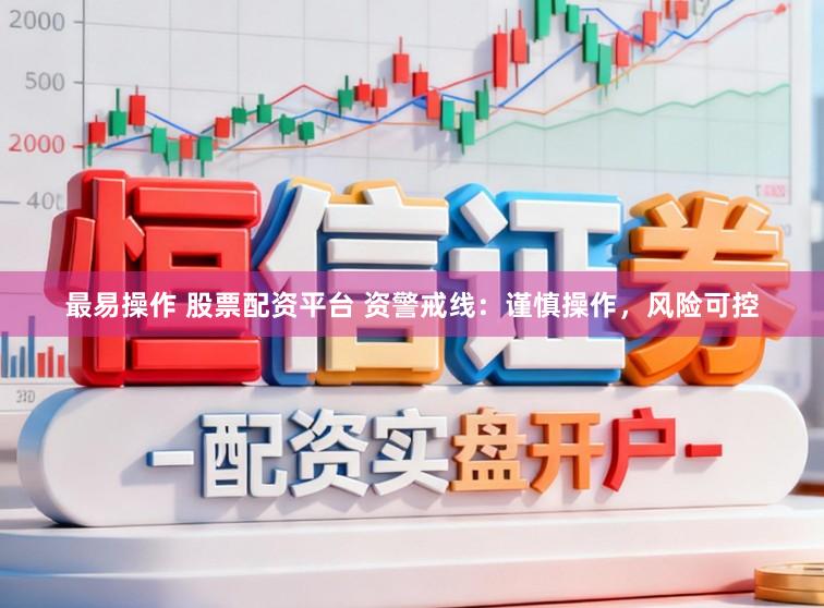 最易操作 股票配资平台 资警戒线：谨慎操作，风险可控