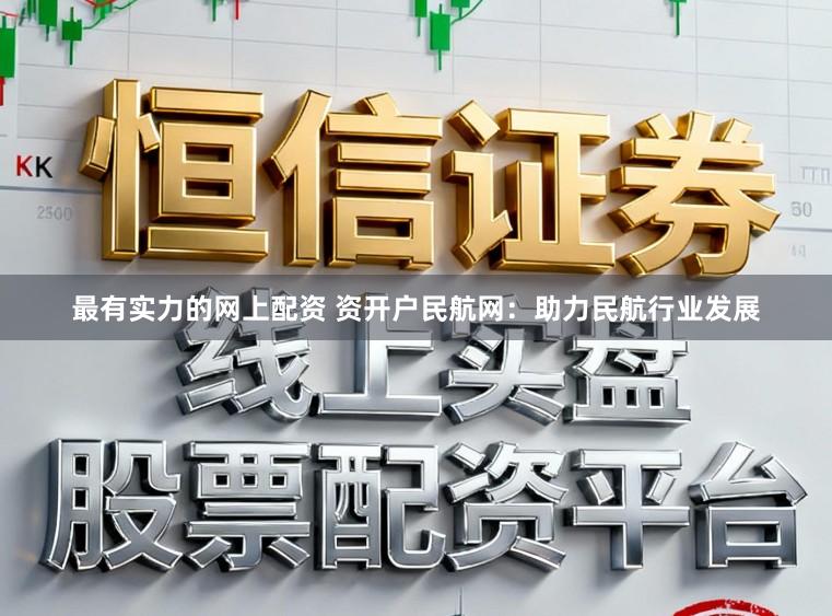 最有实力的网上配资 资开户民航网：助力民航行业发展
