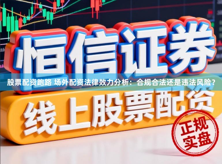 股票配资跑路 场外配资法律效力分析：合规合法还是违法风险？