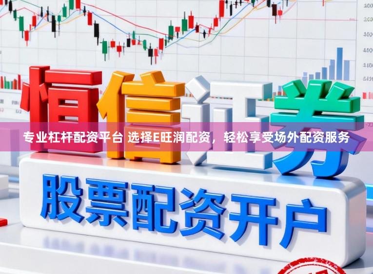 专业杠杆配资平台 选择E旺润配资，轻松享受场外配资服务