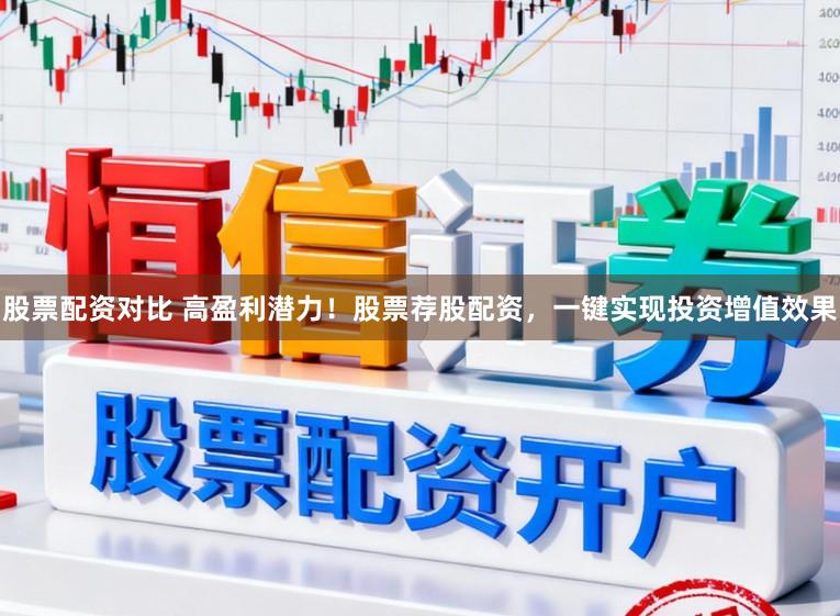 股票配资对比 高盈利潜力！股票荐股配资，一键实现投资增值效果