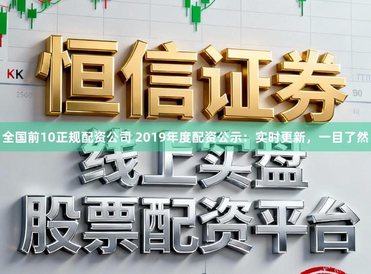 全国前10正规配资公司 2019年度配资公示:实时更新,一目了然