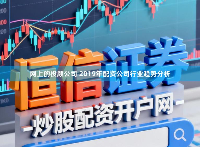 网上的投顾公司 2019年配资公司行业趋势分析