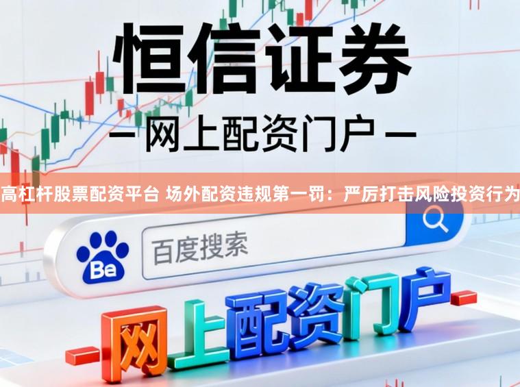 高杠杆股票配资平台 场外配资违规第一罚:严厉打击风险投资行为