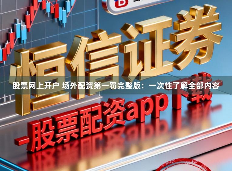 股票网上开户 场外配资第一罚完整版：一次性了解全部内容