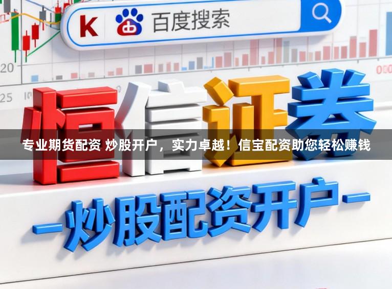 专业期货配资 炒股开户,实力卓越!信宝配资助您轻松赚钱
