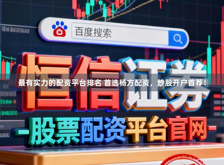 最有实力的配资平台排名 首选杨方配资，炒股开户首荐！
