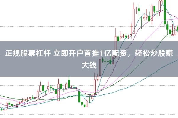 正规股票杠杆 立即开户首推1亿配资，轻松炒股赚大钱