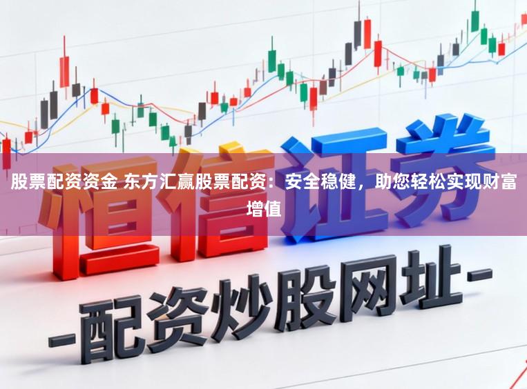 股票配资资金 东方汇赢股票配资:安全稳健,助您轻松实现财富增值