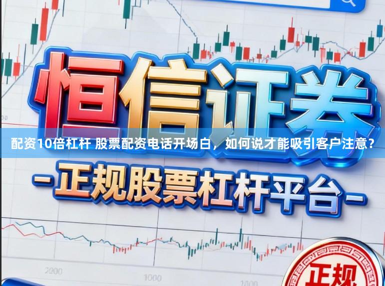 配资10倍杠杆 股票配资电话开场白，如何说才能吸引客户注意？
