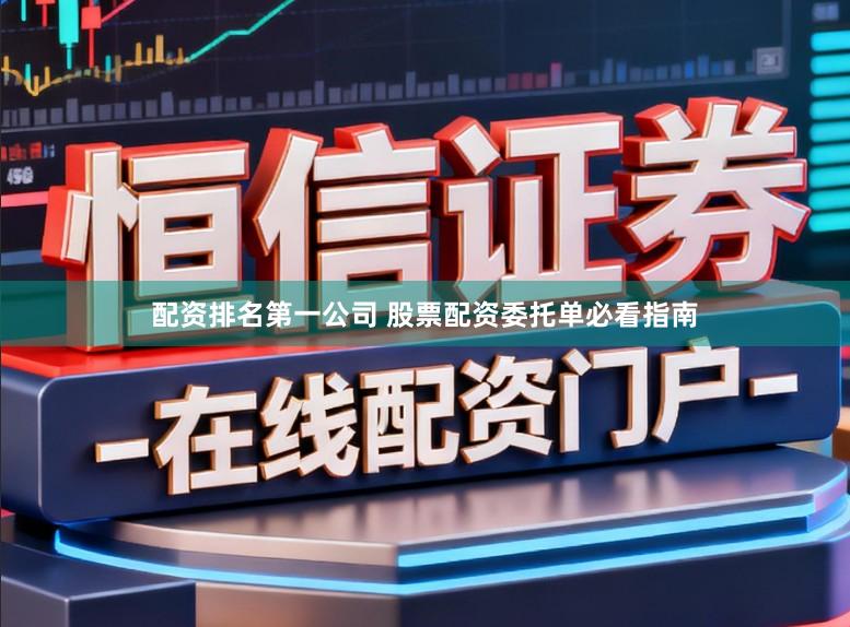 配资排名第一公司 股票配资委托单必看指南