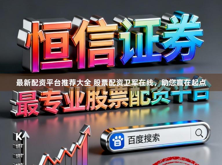 最新配资平台推荐大全 股票配资卫军在线，助您赢在起点