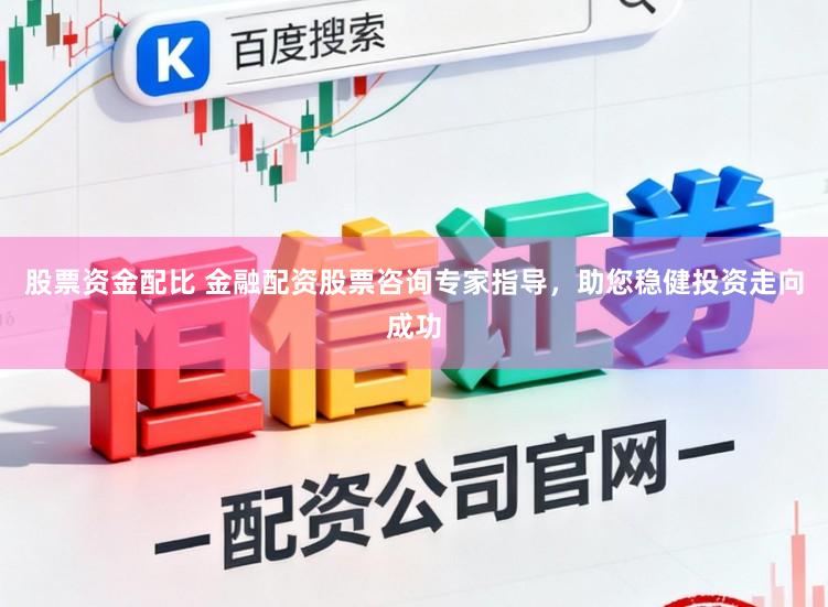 股票资金配比 金融配资股票咨询专家指导,助您稳健投资走向成功