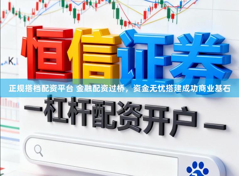 正规搭档配资平台 金融配资过桥，资金无忧搭建成功商业基石