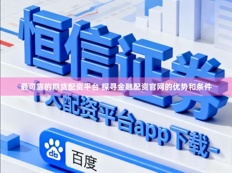 最可靠的期货配资平台 探寻金融配资官网的优势和条件