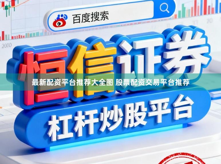 最新配资平台推荐大全图 股票配资交易平台推荐