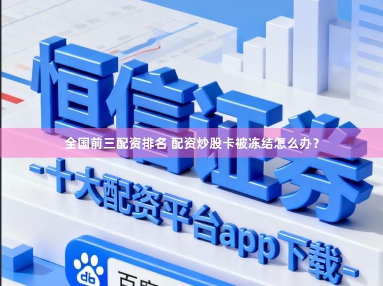 全国前三配资排名 配资炒股卡被冻结怎么办？