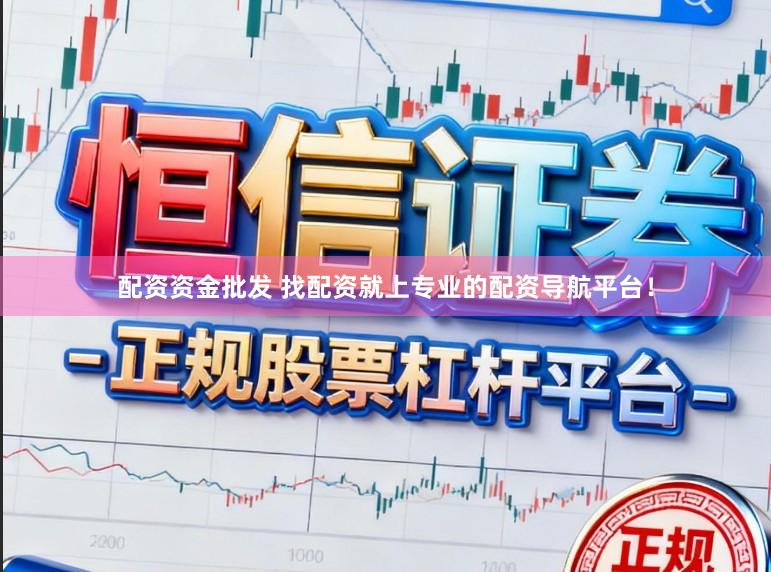 配资资金批发 找配资就上专业的配资导航平台!