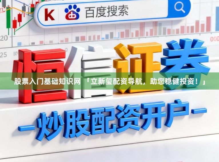 股票入门基础知识网 「立新玺配资导航，助您稳健投资！」