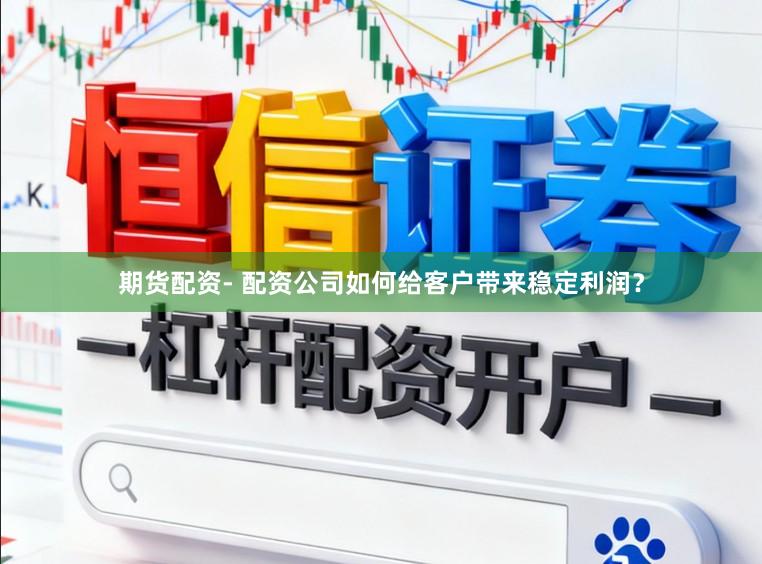 期货配资- 配资公司如何给客户带来稳定利润？