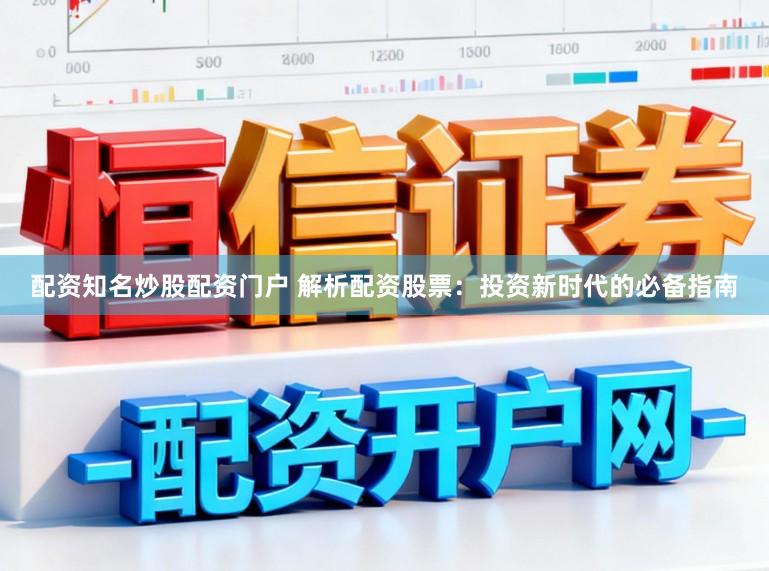 配资知名炒股配资门户 解析配资股票:投资新时代的必备指南