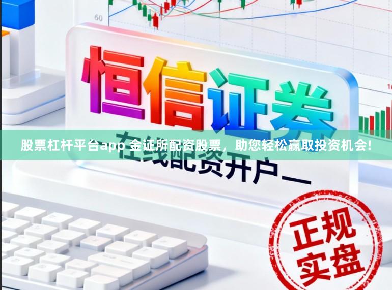 股票杠杆平台app 金证所配资股票，助您轻松赢取投资机会!