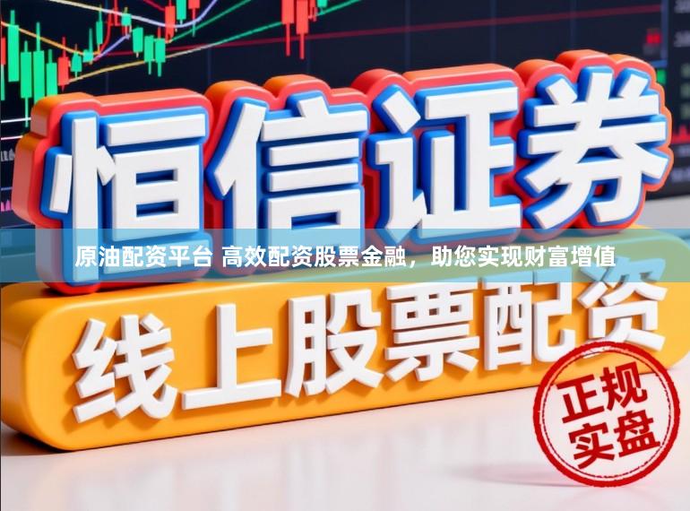 原油配资平台 高效配资股票金融，助您实现财富增值